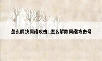 怎么解决网络攻击_怎么解除网络攻击号