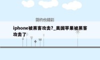 iphone被黑客攻击?_美国苹果被黑客攻击了