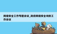网络安全工作专题会议_政府网络安全攻防工作会议