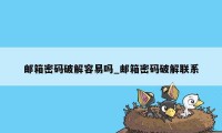 邮箱密码破解容易吗_邮箱密码破解联系