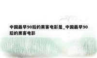 中国最早90后的黑客电影是_中国最早90后的黑客电影