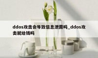 ddos攻击会导致信息泄露吗_ddos攻击就给钱吗