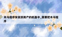 木马程序安装到用户的机器中_需要把木马程序