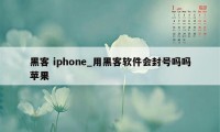 黑客 iphone_用黑客软件会封号吗吗苹果