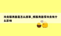 攻击服务器是怎么回事_根服务器受攻击有什么影响