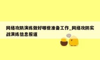 网络攻防演练做好哪些准备工作_网络攻防实战演练信息报道