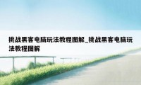 挑战黑客电脑玩法教程图解_挑战黑客电脑玩法教程图解