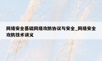 网络安全基础网络攻防协议与安全_网络安全攻防技术讲义