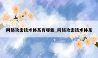 网络攻击技术体系有哪些_网络攻击技术体系