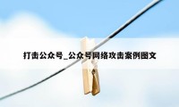 打击公众号_公众号网络攻击案例图文