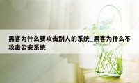 黑客为什么要攻击别人的系统_黑客为什么不攻击公安系统