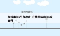 在线ddos平台攻击_在线网站ddos攻击吗