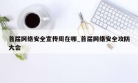 首届网络安全宣传周在哪_首届网络安全攻防大会