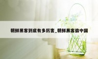 朝鲜黑客到底有多厉害_朝鲜黑客偷中国