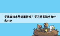 学黑客技术从哪里开始?_学习黑客技术有什么app