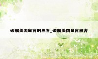 破解美国白宫的黑客_破解美国白宫黑客