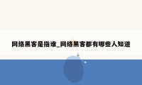 网络黑客是指谁_网络黑客都有哪些人知道