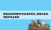 网络攻击如何防护安全事故发生_网络攻击如何防护安全事故