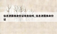 信息泄露换身份证有危险吗_信息泄露换身份证