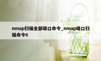 nmap扫描全部端口命令_nmap端口扫描命令6