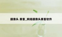 摄像头 黑客_网络摄像头黑客软件