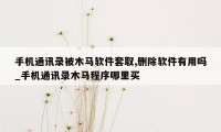 手机通讯录被木马软件套取,删除软件有用吗_手机通讯录木马程序哪里买