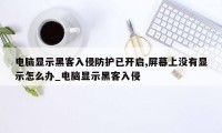 电脑显示黑客入侵防护已开启,屏幕上没有显示怎么办_电脑显示黑客入侵