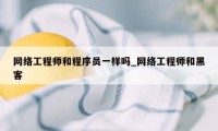 网络工程师和程序员一样吗_网络工程师和黑客