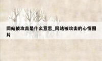 网站被攻击是什么意思_网站被攻击的心情图片