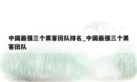 中国最强三个黑客团队排名_中国最强三个黑客团队