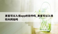 黑客可以入侵app的软件吗_黑客可以入侵校内网站吗