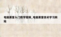 电脑黑客入门教学视频_电脑黑客技术学习网站