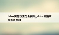 ddos实施攻击怎么判刑_ddos实施攻击怎么判刑