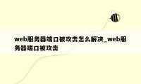 web服务器端口被攻击怎么解决_web服务器端口被攻击