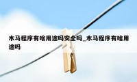 木马程序有啥用途吗安全吗_木马程序有啥用途吗