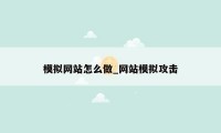 模拟网站怎么做_网站模拟攻击