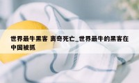 世界最牛黑客 离奇死亡_世界最牛的黑客在中国被抓