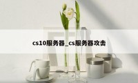 cs10服务器_cs服务器攻击