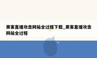 黑客直播攻击网站全过程下载_黑客直播攻击网站全过程