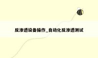 反渗透设备操作_自动化反渗透测试