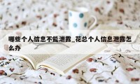 哪些个人信息不能泄露_花总个人信息泄露怎么办