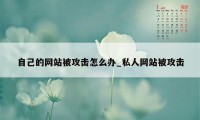 自己的网站被攻击怎么办_私人网站被攻击