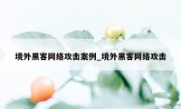 境外黑客网络攻击案例_境外黑客网络攻击