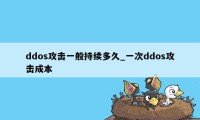 ddos攻击一般持续多久_一次ddos攻击成本