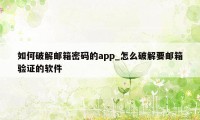 如何破解邮箱密码的app_怎么破解要邮箱验证的软件