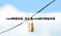 cmd网络攻击_怎么用cmd进行网站攻击