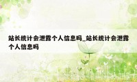 站长统计会泄露个人信息吗_站长统计会泄露个人信息吗