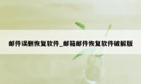 邮件误删恢复软件_邮箱邮件恢复软件破解版