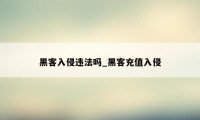 黑客入侵违法吗_黑客充值入侵