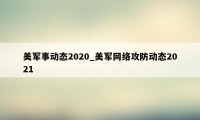 美军事动态2020_美军网络攻防动态2021